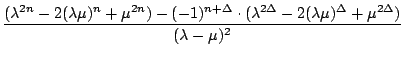$\displaystyle {\frac{{(\lambda^{2n}-2(\lambda\mu)^{n}+\mu^{2n})-(-1)^{n+\Delta}...
...\lambda^{2\Delta}-2(\lambda\mu)^{\Delta}+\mu^{2\Delta})}}{{(\lambda-\mu)^{2}}}}$