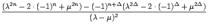 $\displaystyle {\frac{{(\lambda^{2n}-2\cdot(-1)^{n}+\mu^{2n})-(-1)^{n+\Delta}(\lambda^{2\Delta}-2\cdot(-1)^{\Delta}+\mu^{2\Delta})}}{{(\lambda-\mu)^{2}}}}$