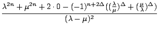 $\displaystyle {\frac{{\lambda^{2n}+\mu^{2n}+2\cdot0-(-1)^{n+2\Delta}((\frac{\lambda}{\mu})^{\Delta}+(\frac{\mu}{\lambda})^{\Delta})}}{{(\lambda-\mu)^{2}}}}$