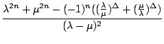 $\displaystyle {\frac{{\lambda^{2n}+\mu^{2n}-(-1)^{n}((\frac{\lambda}{\mu})^{\Delta}+(\frac{\mu}{\lambda})^{\Delta})}}{{(\lambda-\mu)^{2}}}}$