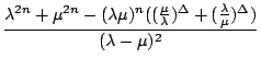$\displaystyle {\frac{{\lambda^{2n}+\mu^{2n}-(\lambda\mu)^{n}((\frac{\mu}{\lambda})^{\Delta}+(\frac{\lambda}{\mu})^{\Delta})}}{{(\lambda-\mu)^{2}}}}$