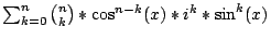 $\sum_{k=0}^{n}{{n \choose k}}*\cos^{n-k}(x)*i^{k}*\sin^{k}(x)$